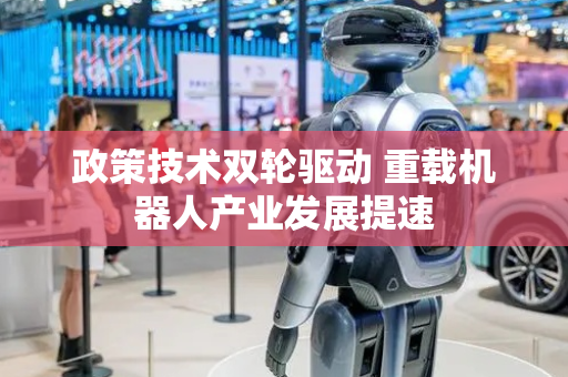 政策技术双轮驱动 重载机器人产业发展提速