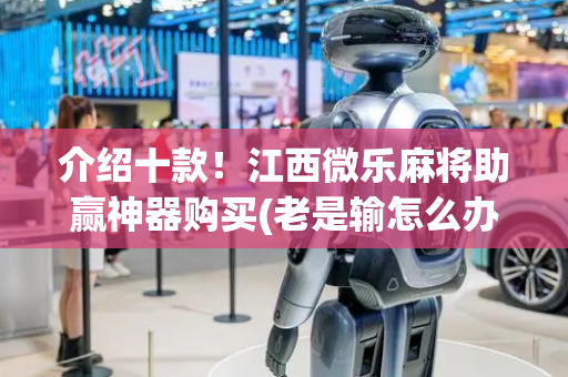 介绍十款！江西微乐麻将助赢神器购买(老是输怎么办)