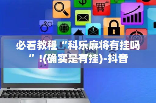 必看教程“科乐麻将有挂吗”!(确实是有挂)-抖音