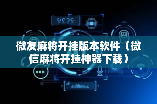 微友麻将开挂版本软件（微信麻将开挂神器下载）