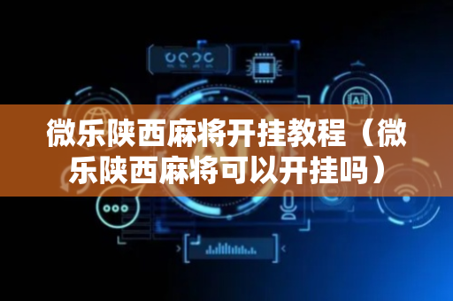 微乐陕西麻将开挂教程（微乐陕西麻将可以开挂吗）
