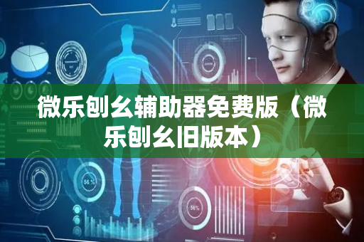 微乐刨幺辅助器免费版（微乐刨幺旧版本）