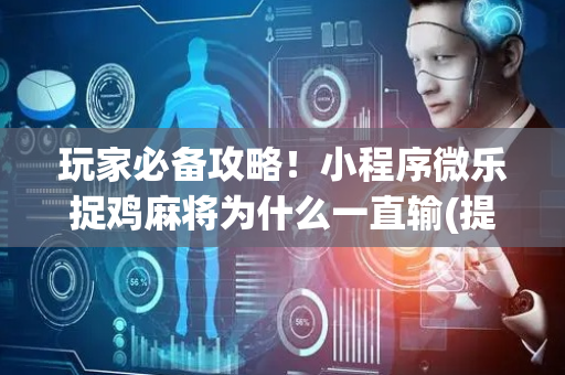 玩家必备攻略！小程序微乐捉鸡麻将为什么一直输(提高胜率软件)