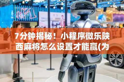 7分钟揭秘！小程序微乐陕西麻将怎么设置才能赢(为什么老输)