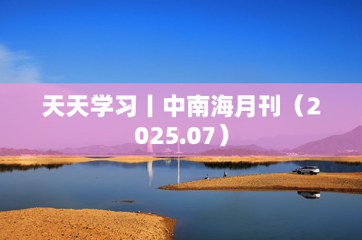 天天学习丨中南海月刊（2025.07）