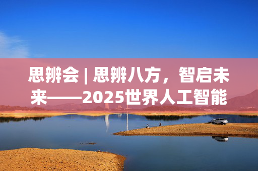 思辨会 | 思辨八方，智启未来——2025世界人工智能大会思辨会综述