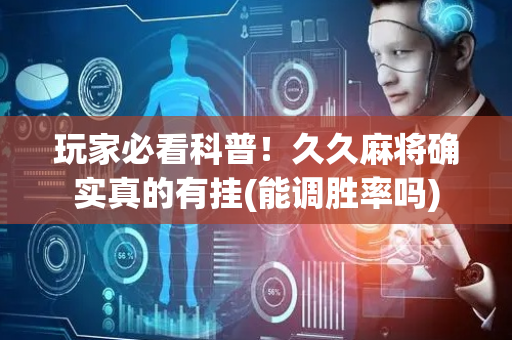 玩家必看科普！久久麻将确实真的有挂(能调胜率吗)