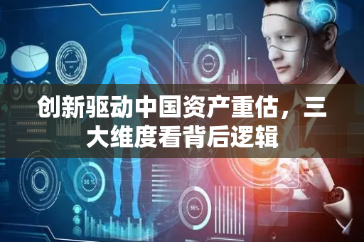 创新驱动中国资产重估，三大维度看背后逻辑