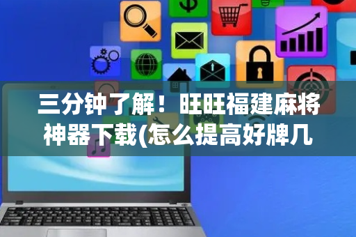 三分钟了解！旺旺福建麻将神器下载(怎么提高好牌几率)
