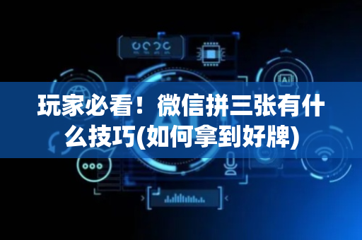 玩家必看！微信拼三张有什么技巧(如何拿到好牌)