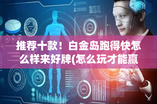 推荐十款！白金岛跑得快怎么样来好牌(怎么玩才能赢)