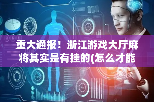 重大通报！浙江游戏大厅麻将其实是有挂的(怎么才能赢)
