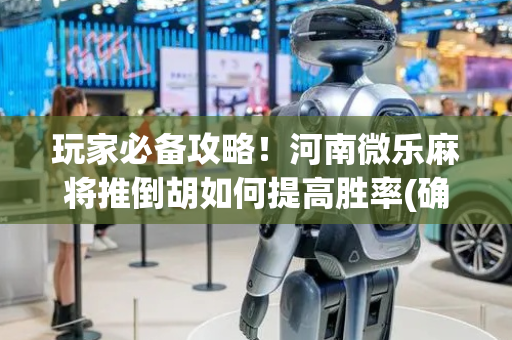 玩家必备攻略！河南微乐麻将推倒胡如何提高胜率(确实是有挂)