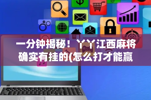 一分钟揭秘！丫丫江西麻将确实有挂的(怎么打才能赢)