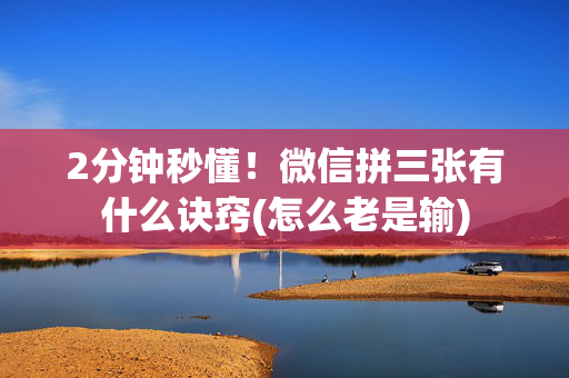 2分钟秒懂！微信拼三张有什么诀窍(怎么老是输)