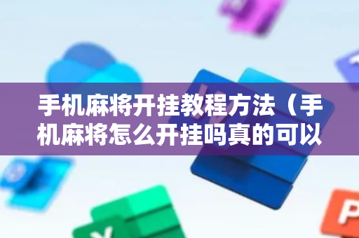 手机麻将开挂教程方法（手机麻将怎么开挂吗真的可以开挂）