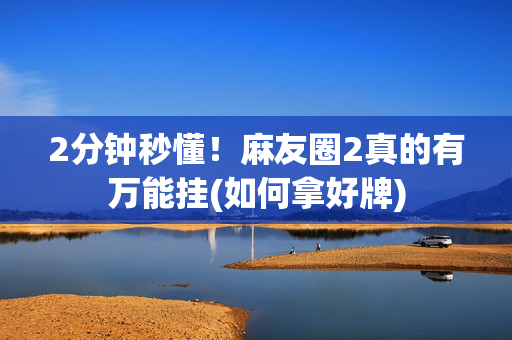 2分钟秒懂！麻友圈2真的有万能挂(如何拿好牌)