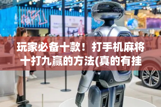 玩家必备十款！打手机麻将十打九赢的方法(真的有挂确实有挂)