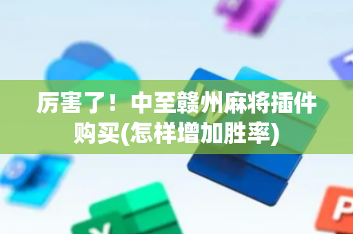 厉害了！中至赣州麻将插件购买(怎样增加胜率)