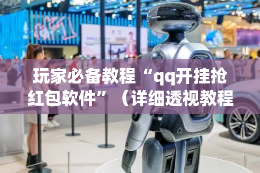 玩家必备教程“qq开挂抢红包软件”（详细透视教程）-哔哩哔哩