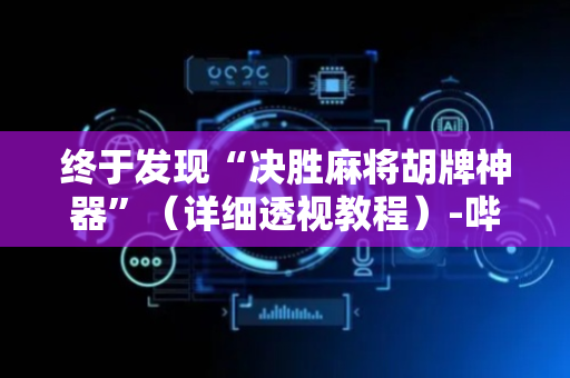 终于发现“决胜麻将胡牌神器”（详细透视教程）-哔哩哔哩