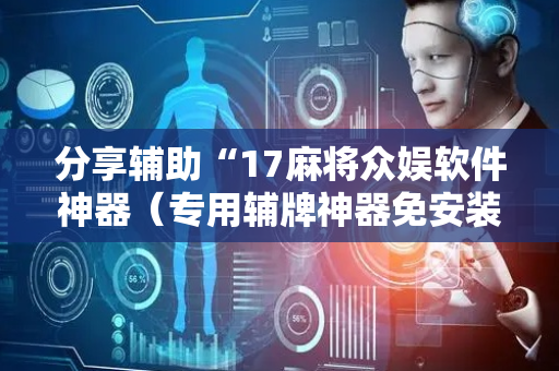 分享辅助“17麻将众娱软件神器（专用辅牌神器免安装）