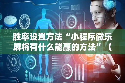 胜率设置方法“小程序微乐麻将有什么能赢的方法”（详细透视教程）-哔哩哔哩