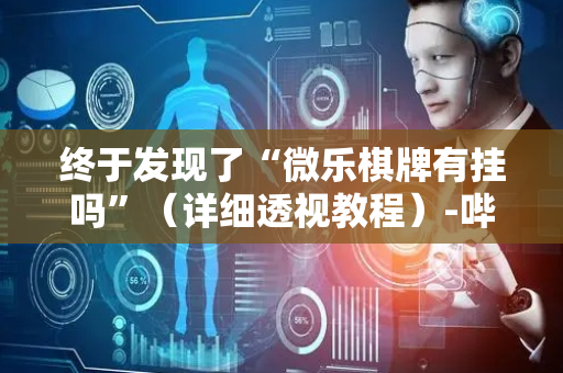 终于发现了“微乐棋牌有挂吗”（详细透视教程）-哔哩哔哩