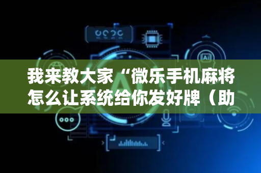 我来教大家“微乐手机麻将怎么让系统给你发好牌（助赢神器通用版）