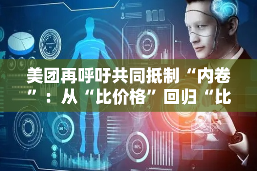美团再呼吁共同抵制“内卷”：从“比价格”回归“比品质”“比服务”，促进外卖和堂食平衡发展