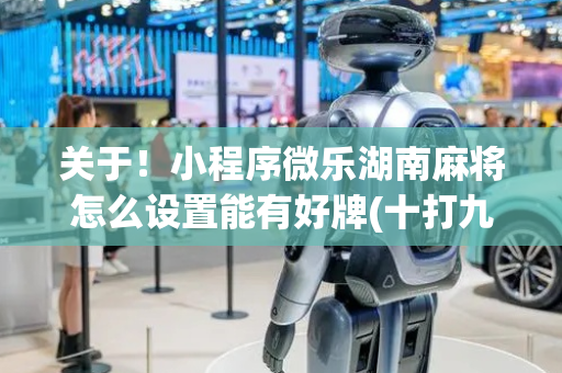 关于！小程序微乐湖南麻将怎么设置能有好牌(十打九赢的打法)