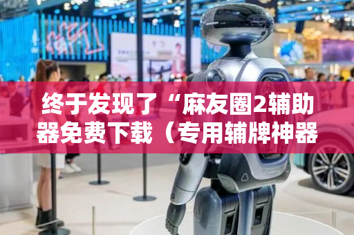 终于发现了“麻友圈2辅助器免费下载（专用辅牌神器免安装）