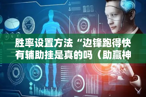 胜率设置方法“边锋跑得快有辅助挂是真的吗（助赢神器通用版）