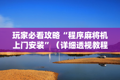 玩家必看攻略“程序麻将机上门安装”（详细透视教程）-哔哩哔哩