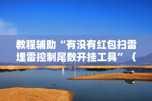 教程辅助“有没有红包扫雷埋雷控制尾数开挂工具”（详细透视教程）-哔哩哔哩
