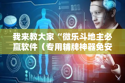 我来教大家“微乐斗地主必赢软件（专用辅牌神器免安装）