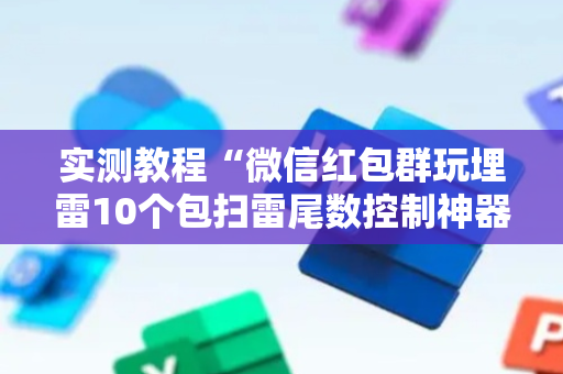 实测教程“微信红包群玩埋雷10个包扫雷尾数控制神器”（详细透视教程）-哔哩哔哩
