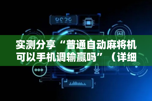 实测分享“普通自动麻将机可以手机调输赢吗”（详细透视教程）-哔哩哔哩