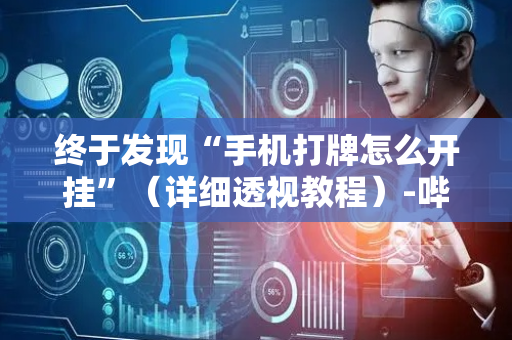终于发现“手机打牌怎么开挂”（详细透视教程）-哔哩哔哩