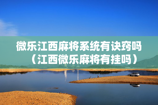微乐江西麻将系统有诀窍吗（江西微乐麻将有挂吗）