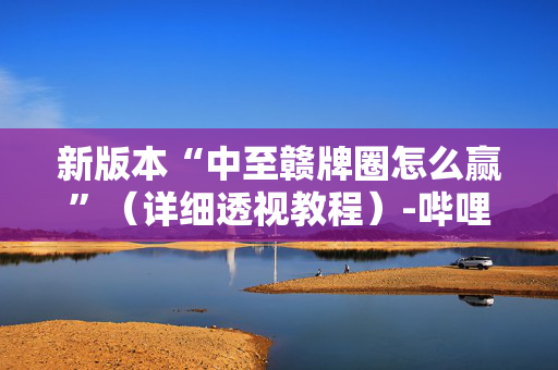新版本“中至赣牌圈怎么赢”（详细透视教程）-哔哩哔哩