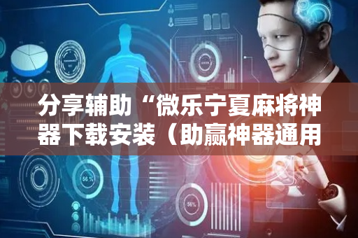 分享辅助“微乐宁夏麻将神器下载安装（助赢神器通用版）
