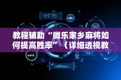 教程辅助“微乐家乡麻将如何提高胜率”（详细透视教程）-哔哩哔哩