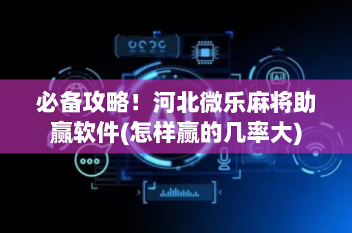 必备攻略！河北微乐麻将助赢软件(怎样赢的几率大)