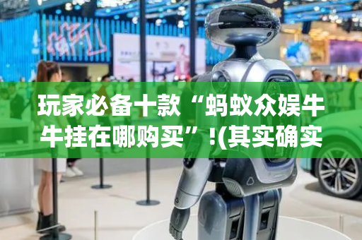 玩家必备十款“蚂蚁众娱牛牛挂在哪购买”!(其实确实有挂)-抖音