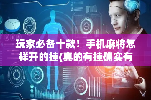 玩家必备十款！手机麻将怎样开的挂(真的有挂确实有挂)