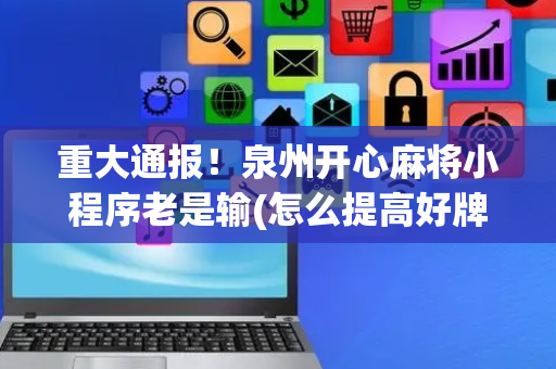 重大通报！泉州开心麻将小程序老是输(怎么提高好牌率)