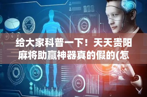 给大家科普一下！天天贵阳麻将助赢神器真的假的(怎么总是输)