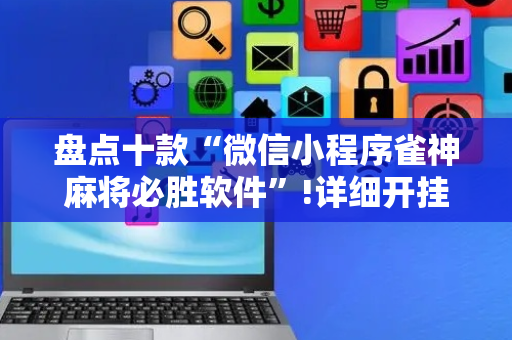 盘点十款“微信小程序雀神麻将必胜软件”!详细开挂教程-抖音