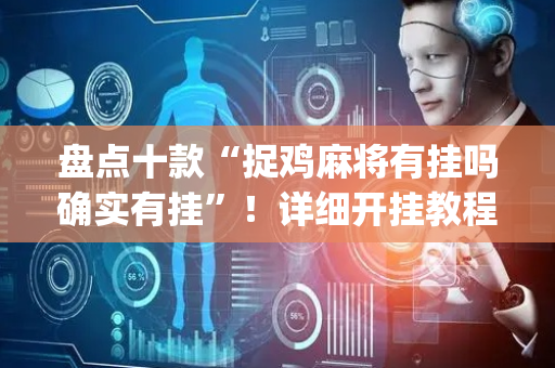 盘点十款“捉鸡麻将有挂吗确实有挂”！详细开挂教程（确实真的有挂)-抖音